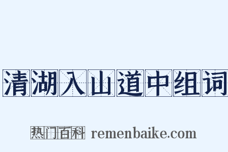 清湖入山道中组词是什么意思的图片